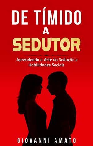 T?mido a Sedutor: Aprendendo a Arte da Sedu??o e Habilidades Sociais O Arte da Sedu??o【電子書籍】[ Giovanni Amato ]