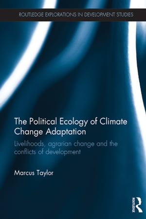 The Political Ecology of Climate Change Adaptation Livelihoods, agrarian change and the conflicts of development【電子書籍】 Marcus Taylor