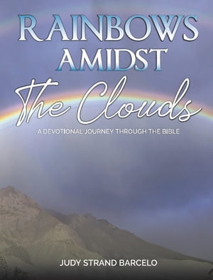 Rainbows Amidst the Clouds A Devotional Journey through the Bible【電子書籍】[ Judy Strand Barcelo ]
