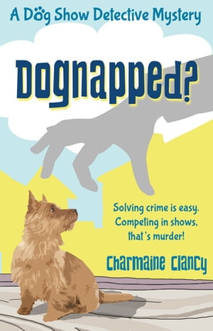 Dognapped Solving crime is easy. Competing in shows, that 039 s murder 【電子書籍】 Charmaine Clancy