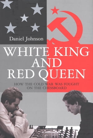 White King And Red Queen How the Cold War Was Fought on the Chessboard【電子書籍】[ Daniel Johnson ]