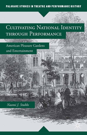 Cultivating National Identity through Performance American Pleasure Gardens and Entertainment【電子書籍】[ N. Stubbs ]