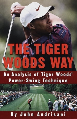 The Tiger Woods WayAn Analysis of Tiger Woods' Power-Swing Technique【電子書籍】[ John Andrisani ]