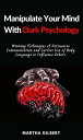 Manipulate Your Mind With Dark Psychology Winning Techniques of Persuasive Communication and Correct Use of Body Language to Influence Others【電子書籍】 Martha Gilbert