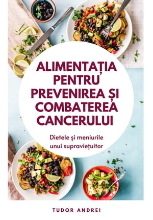 Alimentatia Pentru Prevenirea si Combaterea Cancerului - Dietele si Meniurile Unui SupravietuitorŻҽҡ[ Tudor Andrei ]