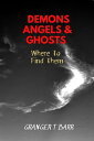 Angels, Demons And Ghosts: Where To Find Them Ghostly Encounters【電子書籍】 Granger T Barr