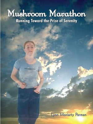 Mushroom Marathon Running Toward the Prize of Serenity【電子書籍】 Lynn Moriarty Parman