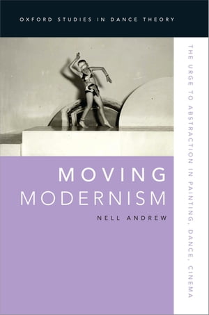 Moving Modernism The Urge to Abstraction in Painting, Dance, Cinema