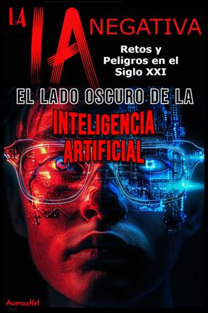 LA IA NEGATIVA EL LADO OSCURO DE LA INTELIGENCIA ARTIFICIAL RETOS Y PELIGROS EN EL SIGLO XXI