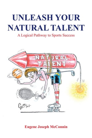 Unleash Your Natural Talent A Logical Pathway to Sports Success【電子書籍】[ Eugene Joseph McConnin ]