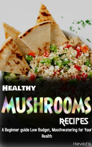 Healthy Mushrooms Recipes: A Beginner guide Low Budget, Mouthwatering for Your Health