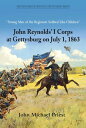 “Strong Men of the Regiment Sobbed Like Children” John Reynolds’ I Corps at Gett...