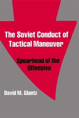 The Soviet Conduct of Tactical Maneuver Spearhead of the Offensive【電子書籍】[ David Glantz ]