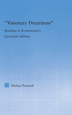 Visionary Dreariness Readings in Romanticism's Quotidian SublimeŻҽҡ[ Markus Poetzsch ]