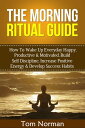 Morning Ritual Guide: How To Wake Up Everyday Happy, Productive Motivated, Build Self Discipline, Increase Positive Energy Develop Success Habits【電子書籍】 Tom Norman