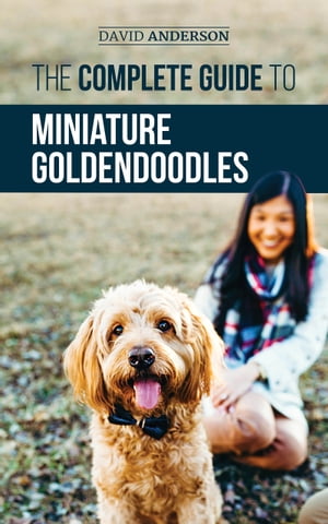 The Complete Guide to Miniature Goldendoodles Learn Everything about Finding, Training, Feeding, Socializing, Housebreaking, and Loving Your New Miniature Goldendoodle Puppy【電子書籍】[ David Anderson ]