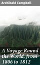 A Voyage Round the World, from 1806 to 1812 Journey Across Oceans: A Sailor's Ta...
