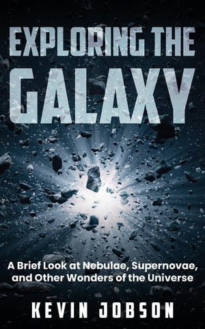 Exploring the Galaxy A Brief Look at Nebulae, Supernovae, and Other Wonders of the Universe【電子書籍】[ Kevin Jobson ]