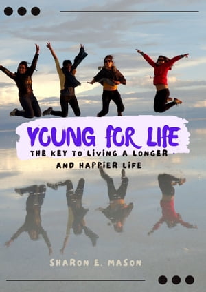 YOUNG FOR LIFE The Keys to Living a Longer, Happier Life【電子書籍】[ SHARON E. MASON ]
