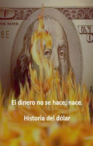 El dinero no se hace, nace. Historia del dólar