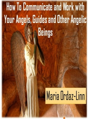 How to Communicate and Work with your Angels, Guides and Other Angelic Beings
