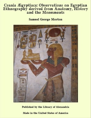 Crania Egyptiaca: Observations on Egyptian Ethnography derived from Anatomy, History and the Monuments【電子書籍】[ Samuel George Morton ]