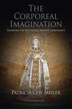 The Corporeal Imagination Signifying the Holy in Late Ancient Christianity