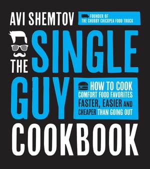 The Single Guy Cookbook How to Cook Comfort Food Favorites Faster, Easier and Cheaper than Going Out【電子書籍】[ Avi Shemtov ]