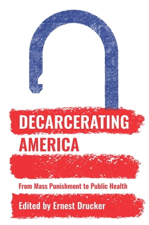 Decarcerating America From Mass Punishment to Public Health【電子書籍】