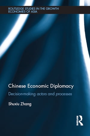 Chinese Economic Diplomacy Decision-making actors and processes【電子書籍】[ Shuxiu Zhang ]
