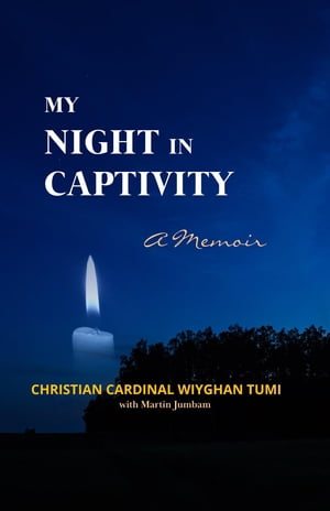 My Night in Captivity A Memoir【電子書籍】 Christian Cardinal Wiyghan Tumi