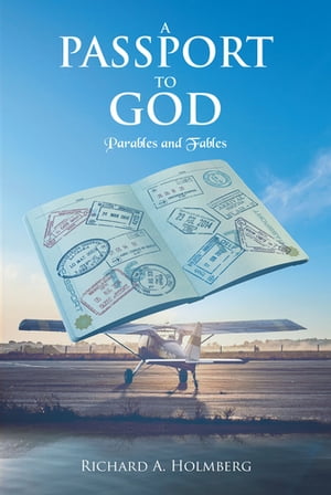 A Passport to God Parables and Fables【電子書籍】[ Richard A. Holmberg ]