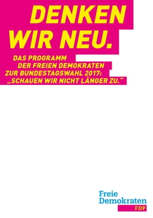 Denken wir neu. Das Programm der Freien Demokraten zur Bundestagswahl 2017: Schauen wir nicht l?nger zu.