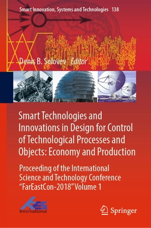 Smart Technologies and Innovations in Design for Control of Technological Processes and Objects: Economy and Production Proceeding of the International Science and Technology Conference FarEastСon-2018 Volume 1【電子書籍】
