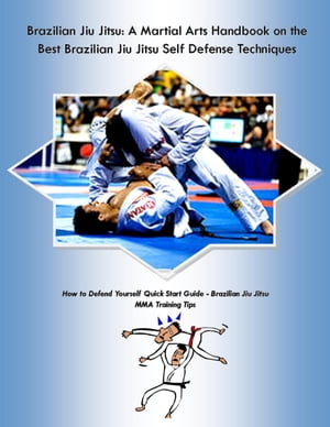 Brazilian Jiu Jitsu: A Martial Arts Handbook on the Best Brazilian Jiu Jitsu Self Defense Techniques How to Defend Yourself Quick Start Guide ?Brazilian Jiu Jitsu MMA Training Tips【電子書籍】[ Steve Colburne, Malibu Publishing ]
