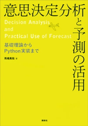 意思決定分析と予測の活用　基礎理論からＰｙｔｈｏｎ実装まで