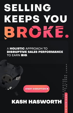 Selling Keeps You Broke A Holistic Approach to Disruptive Sales Performance to Earn Big【電子書籍】[ Kash Hasworth ]