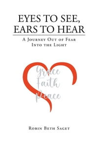Eyes to See, Ears to Hear A Journey Out of Fear Into the Light【電子書籍】[ Robin Beth Saget ]