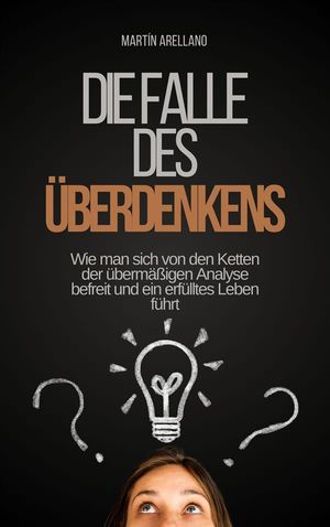 Die Falle des Überdenkens: Wie man sich von den Ketten der übermäßigen Analyse befreit und ein erfülltes Leben führt