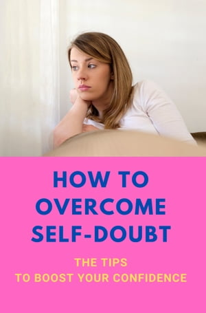 How To Overcome Self-Doubt: The Tips To Boost Your Confidence
