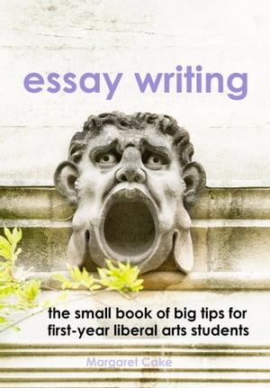 Essay Writing: The Small Book of Big Tips for First-Year Liberal Arts Students