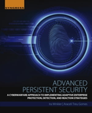 Advanced Persistent Security A Cyberwarfare Approach to Implementing Adaptive Enterprise Protection, Detection, and Reaction Strategies【電子書籍】[ Ira Winkler ]