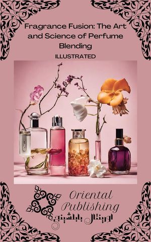 Fragrance Fusion The Art and Science of Perfume Blending【電子書籍】[ Oriental Publishing ]