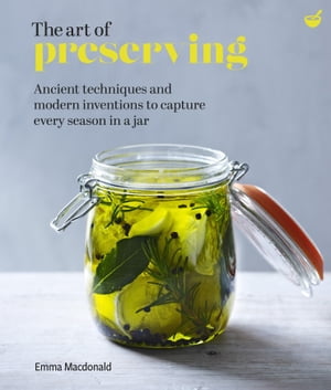 The Art of Preserving Ancient techniques and modern inventions to capture every season in a jar【電子書籍】[ Emma Macdonald ]