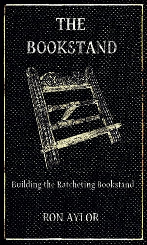 The Bookstand: Building the Ratcheting Bookstand【電子書籍】[ Ron Aylor ]