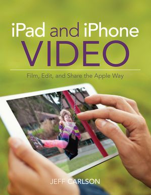 iPad and iPhone Video Film, Edit, and Share the Apple Way【電子書籍】[ Jeff Carlson ]