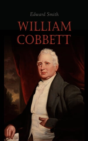 William Cobbett The Life and Legacy of Britain's Radical Revolutionary (Vol. 1&2)