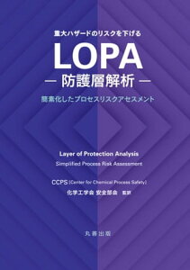 重大ハザードのリスクを下げる LOPA ---防護層解析--- 簡素化したプロセスリスクアセスメント【電子書籍】[ 公益社団法人 化学工学会 安全部会 ]