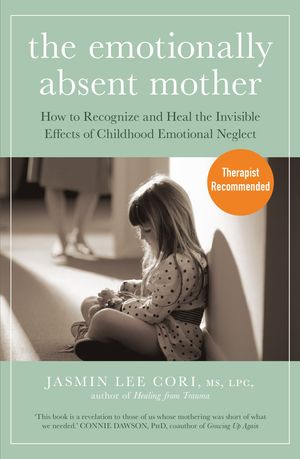 The Emotionally Absent Mother How to Recognize and Heal the Invisible Effects of Childhood Emotional Neglect【電子書籍】[ Jasmin Lee Cori ]