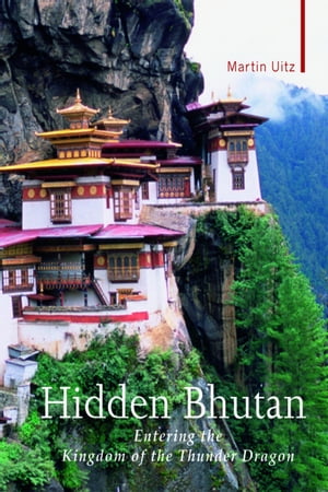 Hidden Bhutan Entering the Kingdom of the Thunder Dragon【電子書籍】[ Martin Uitz ]